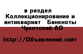  в раздел : Коллекционирование и антиквариат » Банкноты . Чукотский АО